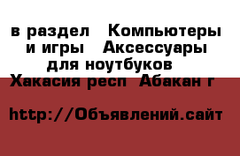 в раздел : Компьютеры и игры » Аксессуары для ноутбуков . Хакасия респ.,Абакан г.